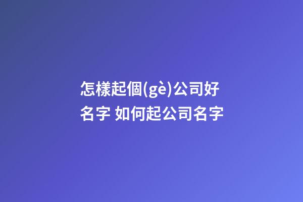 怎樣起個(gè)公司好名字 如何起公司名字-第1張-公司起名-玄機(jī)派